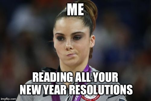 McKayla Maroney Not Impressed Meme | ME READING ALL YOUR NEW YEAR RESOLUTIONS | image tagged in memes,mckayla maroney not impressed | made w/ Imgflip meme maker