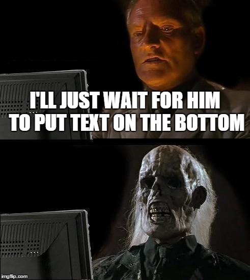 I'LL JUST WAIT FOR HIM TO PUT TEXT ON THE BOTTOM | image tagged in memes,ill just wait here | made w/ Imgflip meme maker