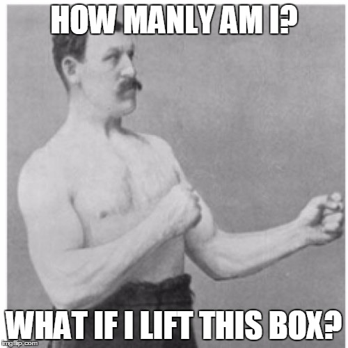Overly Manly Man | HOW MANLY AM I? WHAT IF I LIFT THIS BOX? | image tagged in memes,overly manly man | made w/ Imgflip meme maker