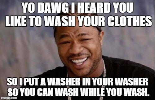 I found two washers (as in what's used with nuts and bolts) in my washer. | YO DAWG I HEARD YOU LIKE TO WASH YOUR CLOTHES SO I PUT A WASHER IN YOUR WASHER SO YOU CAN WASH WHILE YOU WASH. | image tagged in memes,yo dawg heard you | made w/ Imgflip meme maker