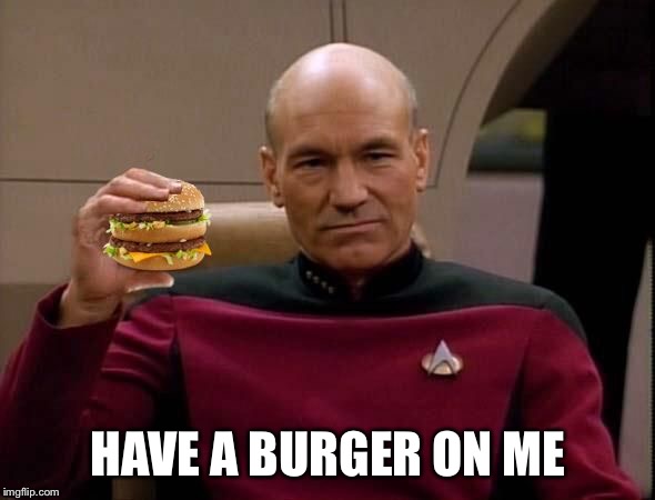 Picard with Big Mac | HAVE A BURGER ON ME | image tagged in picard with big mac | made w/ Imgflip meme maker