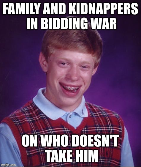 Bad Luck Brian Meme | FAMILY AND KIDNAPPERS IN BIDDING WAR ON WHO DOESN'T TAKE HIM | image tagged in memes,bad luck brian | made w/ Imgflip meme maker