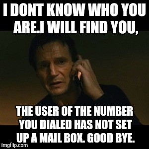 Liam Neeson Taken Meme | I DONT KNOW WHO YOU ARE.I WILL FIND YOU, THE USER OF THE NUMBER YOU DIALED HAS NOT SET UP A MAIL BOX. GOOD BYE. | image tagged in memes,liam neeson taken | made w/ Imgflip meme maker