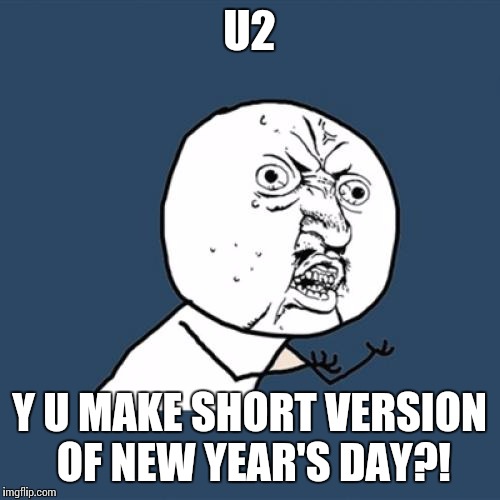Y U No | U2 Y U MAKE SHORT VERSION OF NEW YEAR'S DAY?! | image tagged in memes,y u no | made w/ Imgflip meme maker