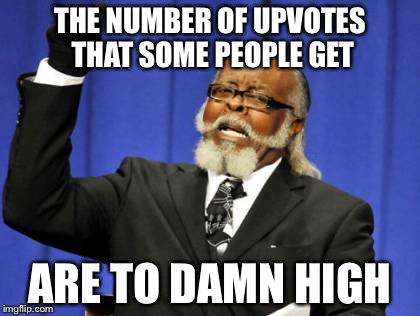 Too Damn High | THE NUMBER OF UPVOTES THAT SOME PEOPLE GET ARE TO DAMN HIGH | image tagged in memes,too damn high | made w/ Imgflip meme maker