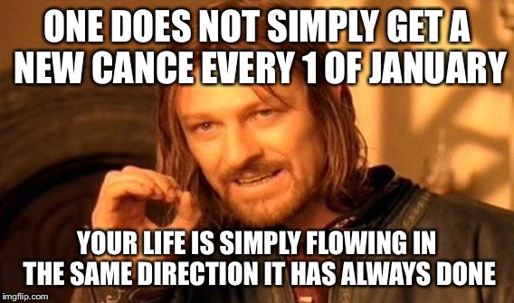 One Does Not Simply Meme | ONE DOES NOT SIMPLY GET A NEW CANCE EVERY 1 OF JANUARY YOUR LIFE IS SIMPLY FLOWING IN THE SAME DIRECTION IT HAS ALWAYS DONE | image tagged in memes,one does not simply | made w/ Imgflip meme maker