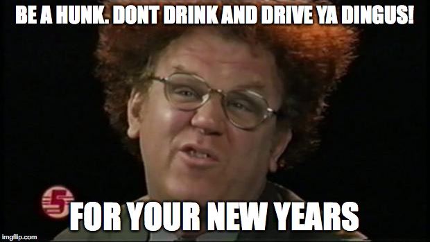Dr. Steve Brule | BE A HUNK. DONT DRINK AND DRIVE YA DINGUS! FOR YOUR NEW YEARS | image tagged in dr steve brule | made w/ Imgflip meme maker