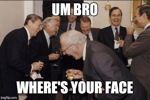 Laughing Men In Suits Meme | UM BRO WHERE'S YOUR FACE | image tagged in memes,laughing men in suits | made w/ Imgflip meme maker