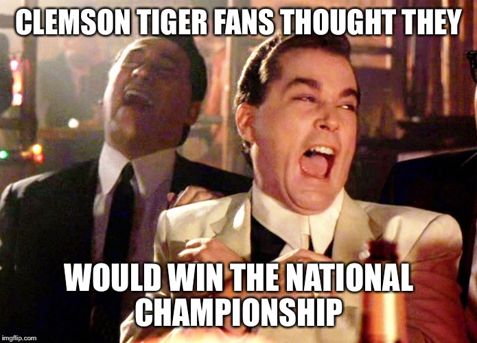 Good Fellas Hilarious | CLEMSON TIGER FANS THOUGHT THEY WOULD WIN THE NATIONAL CHAMPIONSHIP | image tagged in memes,good fellas hilarious | made w/ Imgflip meme maker