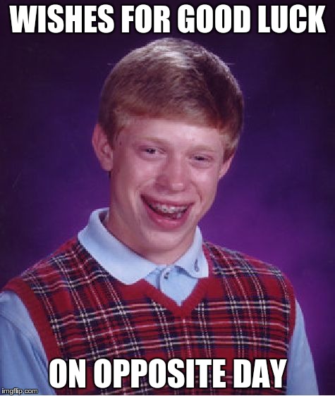 Bad Luck Brian Meme | WISHES FOR GOOD LUCK ON OPPOSITE DAY | image tagged in memes,bad luck brian | made w/ Imgflip meme maker