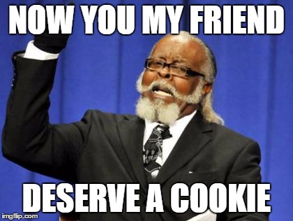 NOW YOU MY FRIEND DESERVE A COOKIE | image tagged in memes,too damn high | made w/ Imgflip meme maker