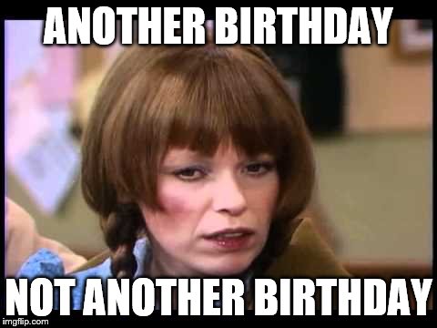 Mary Hartman     | ANOTHER BIRTHDAY NOT ANOTHER BIRTHDAY | image tagged in mary hartman,meme,birthday,not,another | made w/ Imgflip meme maker