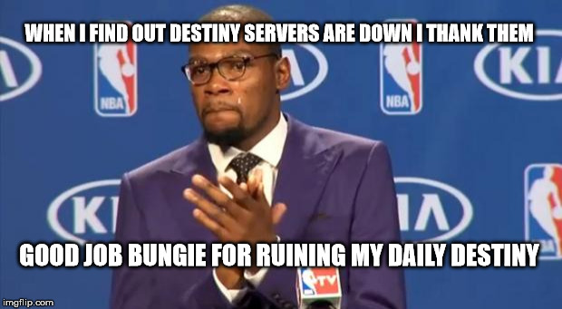 You The Real MVP Meme | WHEN I FIND OUT DESTINY SERVERS ARE DOWN I THANK THEM GOOD JOB BUNGIE FOR RUINING MY DAILY DESTINY | image tagged in memes,you the real mvp | made w/ Imgflip meme maker