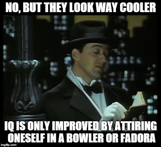 Jeeves: Dear Diary | NO, BUT THEY LOOK WAY COOLER IQ IS ONLY IMPROVED BY ATTIRING ONESELF IN A BOWLER OR FADORA | image tagged in jeeves dear diary | made w/ Imgflip meme maker