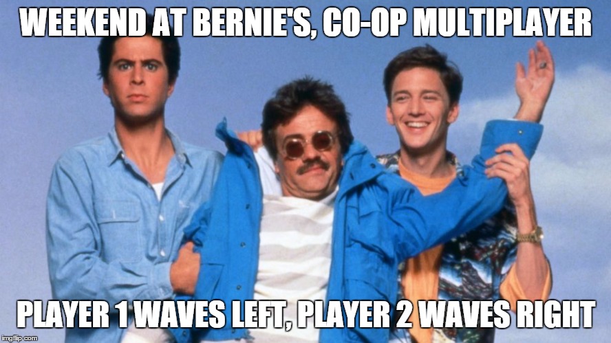 Weekend at Bernie's | WEEKEND AT BERNIE'S, CO-OP MULTIPLAYER PLAYER 1 WAVES LEFT, PLAYER 2 WAVES RIGHT | image tagged in weekend at bernie's | made w/ Imgflip meme maker