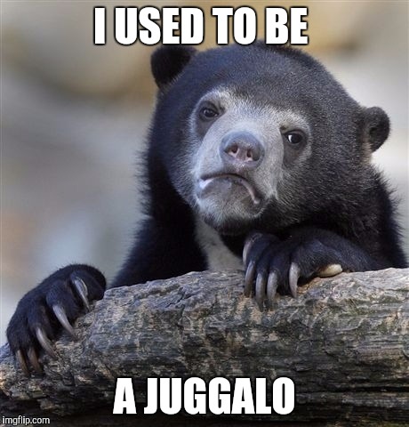 Confession Bear Meme | I USED TO BE A JUGGALO | image tagged in memes,confession bear,AdviceAnimals | made w/ Imgflip meme maker