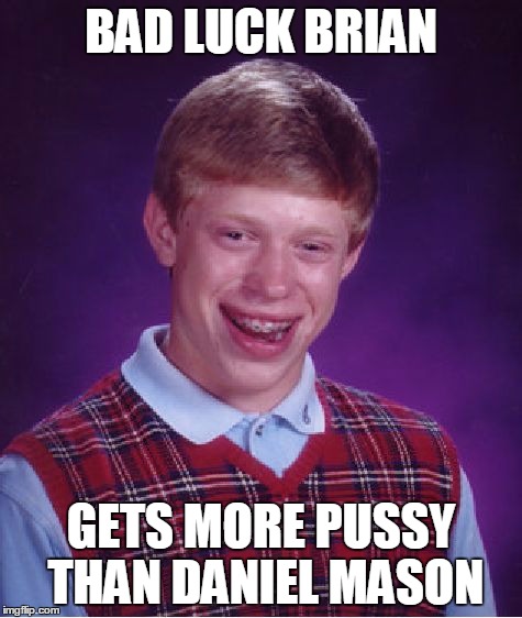 Bad Luck Brian Meme | BAD LUCK BRIAN GETS MORE PUSSY THAN DANIEL MASON | image tagged in memes,bad luck brian | made w/ Imgflip meme maker