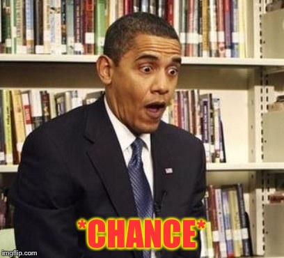 surprised obama | *CHANCE* | image tagged in surprised obama | made w/ Imgflip meme maker