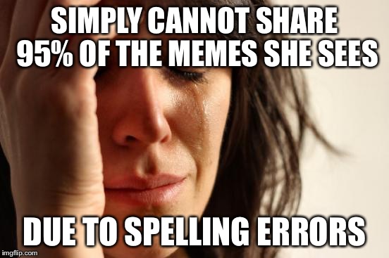 First World Problems | SIMPLY CANNOT SHARE 95% OF THE MEMES SHE SEES DUE TO SPELLING ERRORS | image tagged in memes,first world problems,grammar,spelling | made w/ Imgflip meme maker