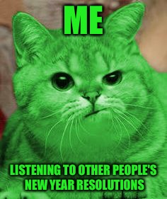 RayCat Annoyed | ME LISTENING TO OTHER PEOPLE'S NEW YEAR RESOLUTIONS | image tagged in raycat annoyed | made w/ Imgflip meme maker