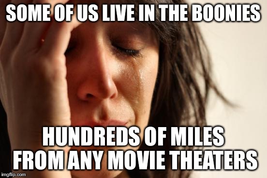 First World Problems Meme | SOME OF US LIVE IN THE BOONIES HUNDREDS OF MILES FROM ANY MOVIE THEATERS | image tagged in memes,first world problems | made w/ Imgflip meme maker