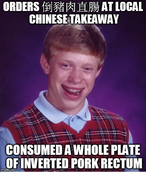 Bad Luck Brian | ORDERS 倒豬肉直腸 AT LOCAL CHINESE TAKEAWAY CONSUMED A WHOLE PLATE OF INVERTED PORK RECTUM | image tagged in memes,bad luck brian | made w/ Imgflip meme maker