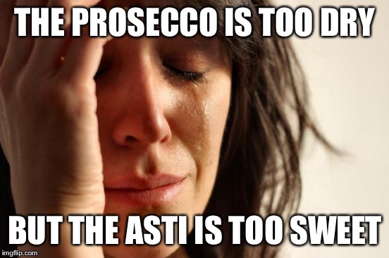 First World Problems Meme | THE PROSECCO IS TOO DRY BUT THE ASTI IS TOO SWEET | image tagged in memes,first world problems,TrollXMoms | made w/ Imgflip meme maker