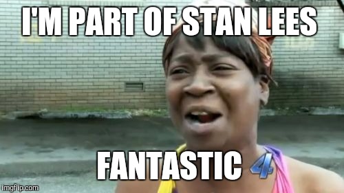 I'M PART OF STAN LEES FANTASTIC | image tagged in memes,aint nobody got time for that | made w/ Imgflip meme maker