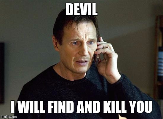 I Will Find You And I Will Kill You | DEVIL I WILL FIND AND KILL YOU | image tagged in i will find you and i will kill you | made w/ Imgflip meme maker