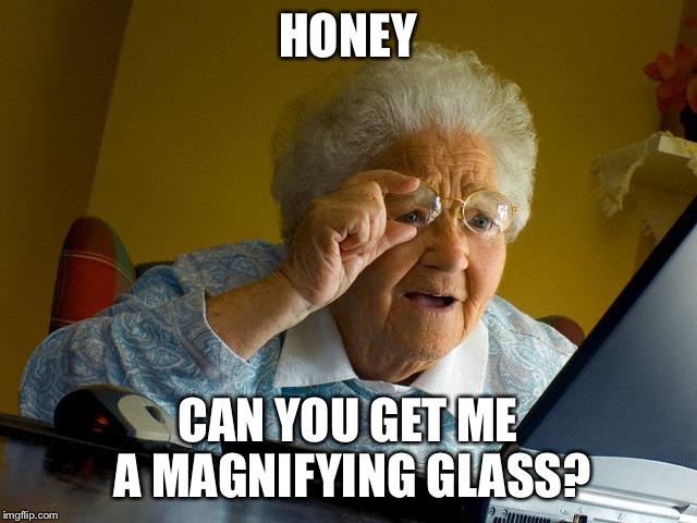 Grandma Finds The Internet Meme | HONEY CAN YOU GET ME A MAGNIFYING GLASS? | image tagged in memes,grandma finds the internet | made w/ Imgflip meme maker