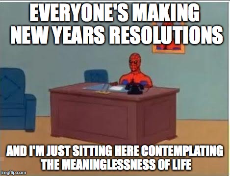 Spiderman Computer Desk Meme | EVERYONE'S MAKING NEW YEARS RESOLUTIONS AND I'M JUST SITTING HERE CONTEMPLATING THE MEANINGLESSNESS OF LIFE | image tagged in memes,spiderman computer desk,spiderman,AdviceAnimals | made w/ Imgflip meme maker