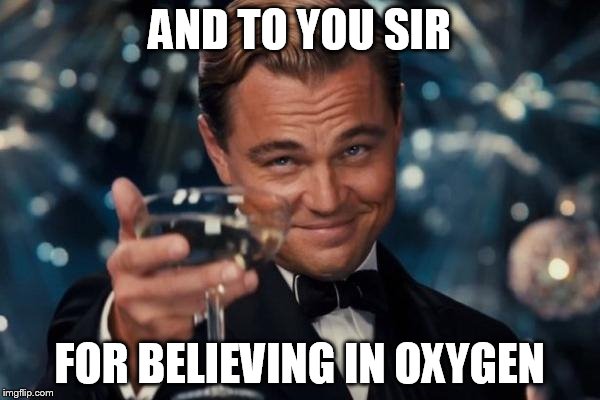 Leonardo Dicaprio Cheers Meme | AND TO YOU SIR FOR BELIEVING IN OXYGEN | image tagged in memes,leonardo dicaprio cheers | made w/ Imgflip meme maker