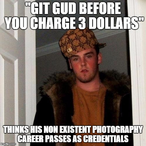 Scumbag Steve | "GIT GUD BEFORE YOU CHARGE 3 DOLLARS" THINKS HIS NON EXISTENT PHOTOGRAPHY CAREER PASSES AS CREDENTIALS | image tagged in memes,scumbag steve,scumbag | made w/ Imgflip meme maker