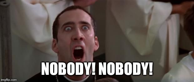 Nic Cage | NOBODY! NOBODY! | image tagged in nic cage | made w/ Imgflip meme maker