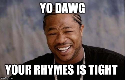 Yo Dawg Heard You Meme | YO DAWG YOUR RHYMES IS TIGHT | image tagged in memes,yo dawg heard you | made w/ Imgflip meme maker