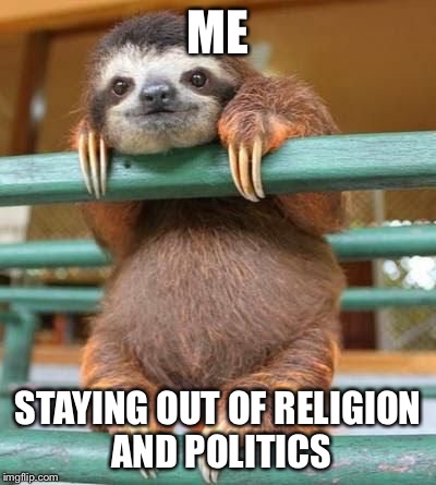 cute-sloth | ME STAYING OUT OF RELIGION AND POLITICS | image tagged in cute-sloth | made w/ Imgflip meme maker