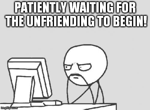 When you post the truth to Facebook and people just can't accept it.  | PATIENTLY WAITING FOR THE UNFRIENDING TO BEGIN! | image tagged in facebook,clifton shepherd cliffshep,friends and unfriends,truth | made w/ Imgflip meme maker