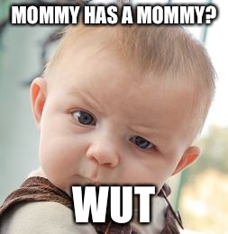Skeptical Baby Meme | MOMMY HAS A MOMMY? WUT | image tagged in memes,skeptical baby | made w/ Imgflip meme maker
