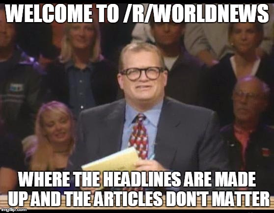 Whose Line is it Anyway | WELCOME TO /R/WORLDNEWS WHERE THE HEADLINES ARE MADE UP
AND THE ARTICLES DON'T MATTER | image tagged in whose line is it anyway,AdviceAnimals | made w/ Imgflip meme maker