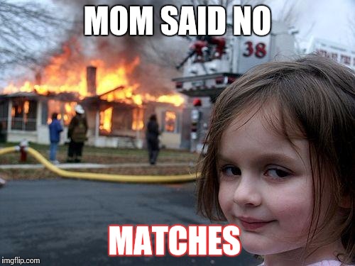 Disaster Girl | MOM SAID NO MATCHES | image tagged in memes,disaster girl | made w/ Imgflip meme maker