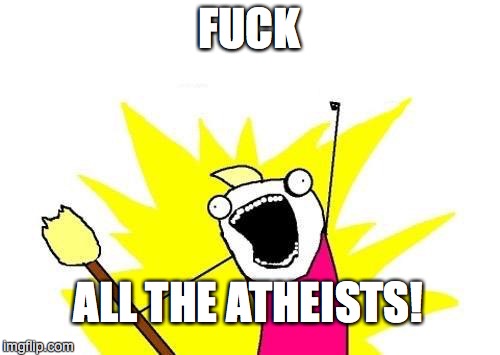 X All The Y Meme | F**K ALL THE ATHEISTS! | image tagged in memes,x all the y | made w/ Imgflip meme maker