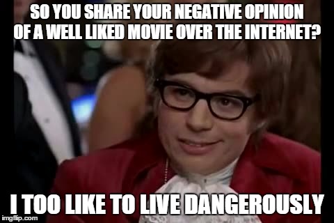 I Too Like To Live Dangerously | SO YOU SHARE YOUR NEGATIVE OPINION OF A WELL LIKED MOVIE OVER THE INTERNET? I TOO LIKE TO LIVE DANGEROUSLY | image tagged in memes,i too like to live dangerously | made w/ Imgflip meme maker