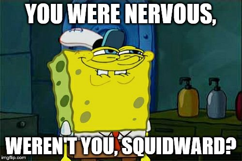 Don't You Squidward Meme | YOU WERE NERVOUS, WEREN'T YOU, SQUIDWARD? | image tagged in memes,dont you squidward | made w/ Imgflip meme maker