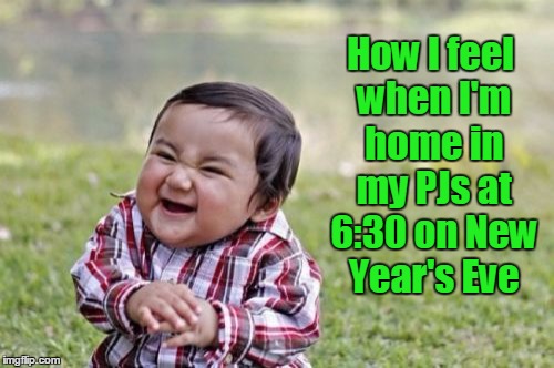 Evil Toddler Meme | How I feel when I'm home in my PJs at 6:30 on New Year's Eve | image tagged in memes,evil toddler | made w/ Imgflip meme maker