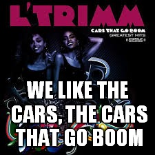 WE LIKE THE CARS, THE CARS THAT GO BOOM | made w/ Imgflip meme maker