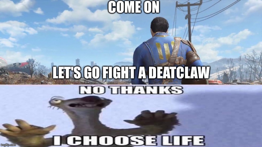 fallout4 | COME ON LET'S GO FIGHT A DEATCLAW | image tagged in fallout4 | made w/ Imgflip meme maker
