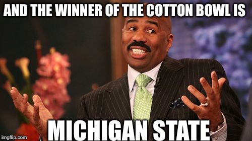 Steve Harvey | AND THE WINNER OF THE COTTON BOWL IS MICHIGAN STATE | image tagged in memes,steve harvey | made w/ Imgflip meme maker
