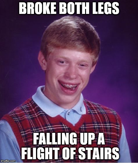 Bad Luck Brian Meme | BROKE BOTH LEGS FALLING UP A FLIGHT OF STAIRS | image tagged in memes,bad luck brian | made w/ Imgflip meme maker