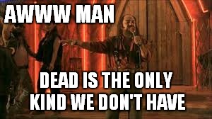 AWWW MAN DEAD IS THE ONLY KIND WE DON'T HAVE | made w/ Imgflip meme maker