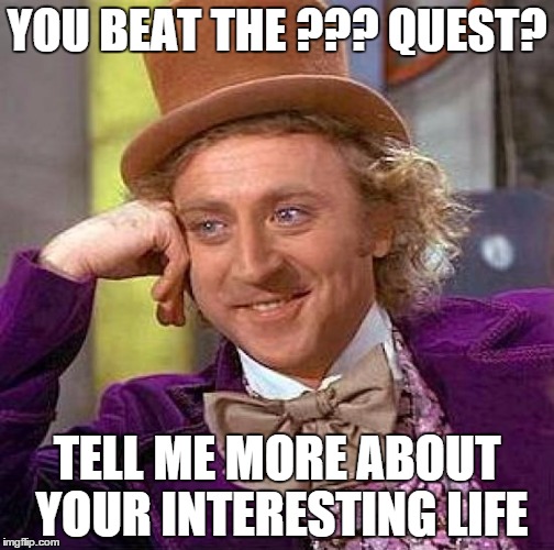 Creepy Condescending Wonka Meme | YOU BEAT THE ??? QUEST? TELL ME MORE ABOUT YOUR INTERESTING LIFE | image tagged in memes,creepy condescending wonka | made w/ Imgflip meme maker